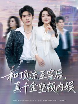 和顶流互穿后，真千金整顿内娱(全集)